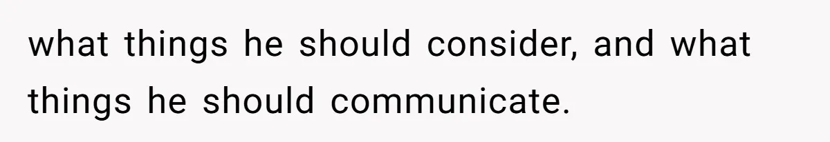 what things he should consider, and what things he should communicate.
