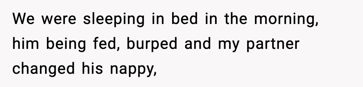We were sleeping in bed in the morning, him being fed, burped and my partner changed his nappy,