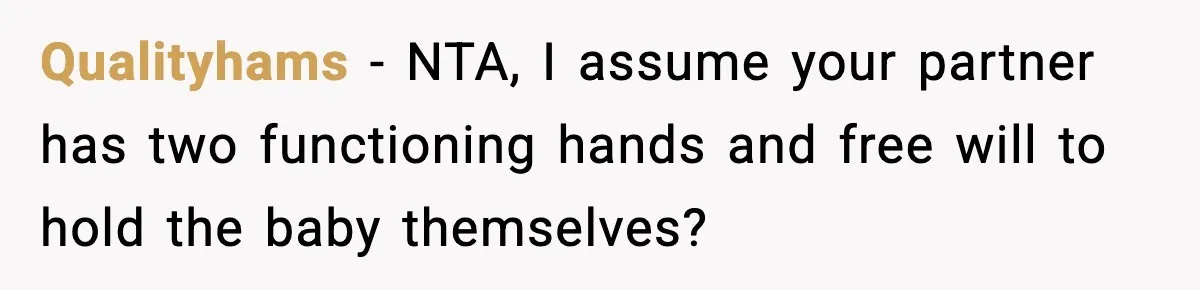 Qualityhams − NTA, I assume your partner has two functioning hands and free will to hold the baby themselves?