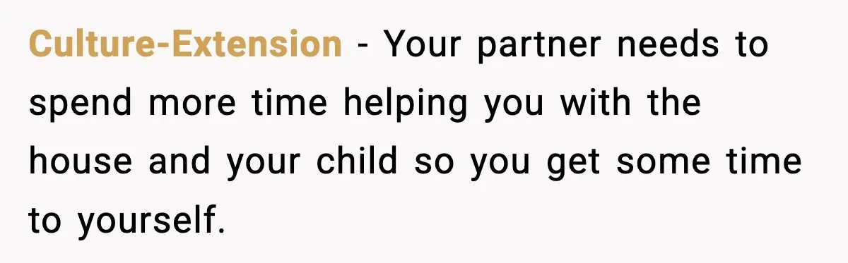 Culture-Extension − Your partner needs to spend more time helping you with the house and your child so you get some time to yourself.