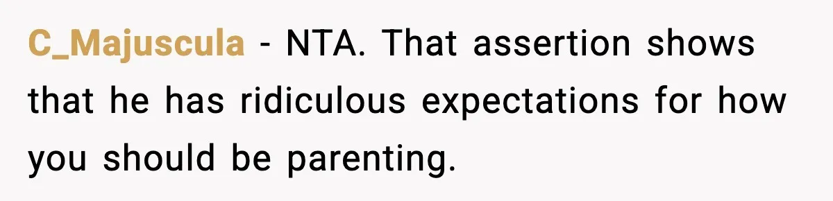 C_Majuscula − NTA. That assertion shows that he has ridiculous expectations for how you should be parenting.