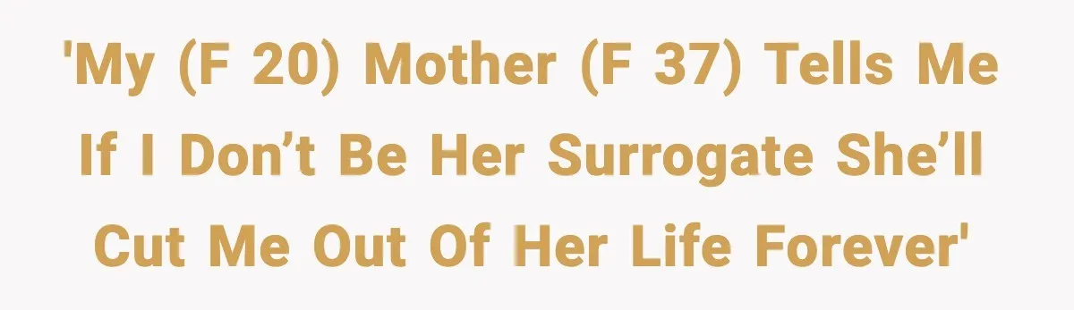 'My (f 20) mother (f 37) tells me if I don’t be her surrogate she’ll cut me out of her life forever'