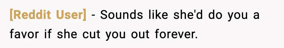 [Reddit User] − Sounds like she'd do you a favor if she cut you out forever.