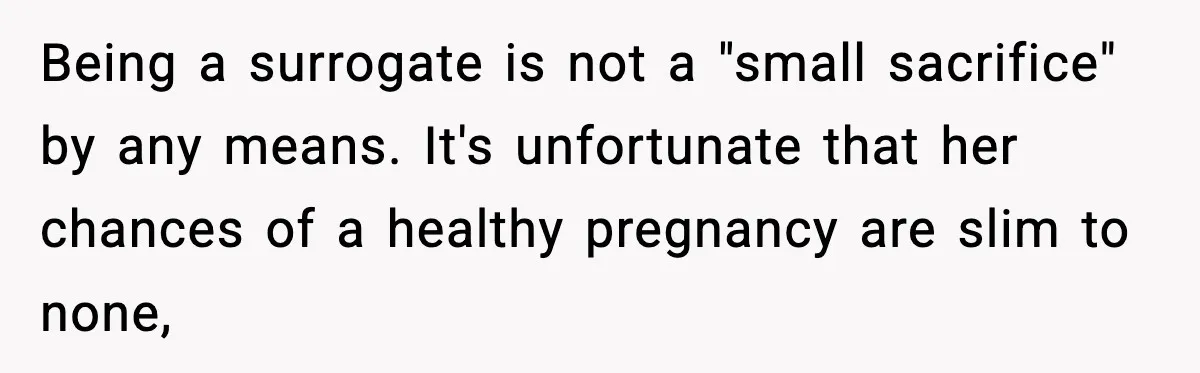 Being a surrogate is not a "small sacrifice" by any means. It's unfortunate that her chances of a healthy pregnancy are slim to none,