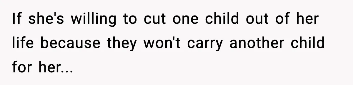 If she's willing to cut one child out of her life because they won't carry another child for her...