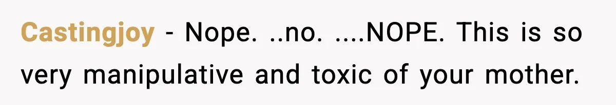 Castingjoy − Nope. ..no. ....NOPE. This is so very manipulative and toxic of your mother.