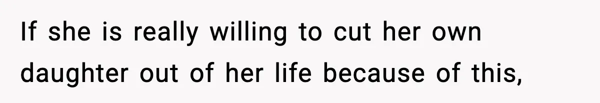 If she is really willing to cut her own daughter out of her life because of this,