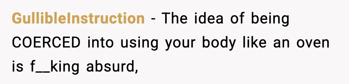 GullibleInstruction − The idea of being COERCED into using your body like an oven is f__king absurd,
