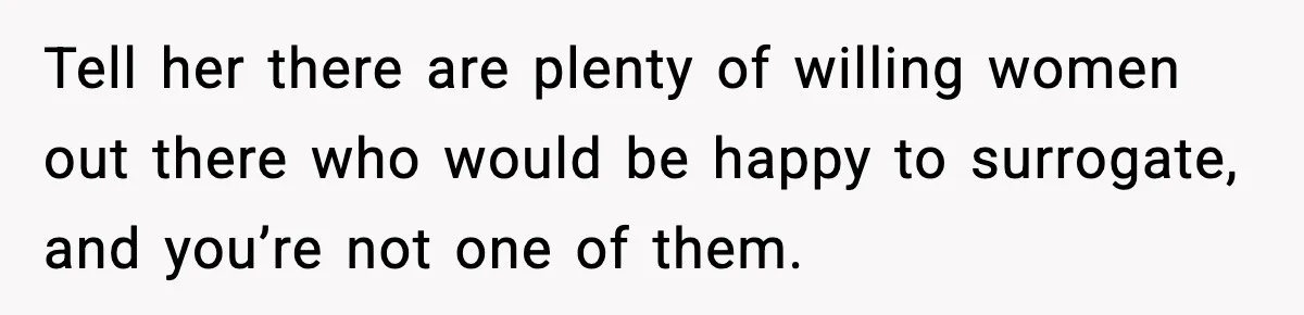Tell her there are plenty of willing women out there who would be happy to surrogate, and you’re not one of them.
