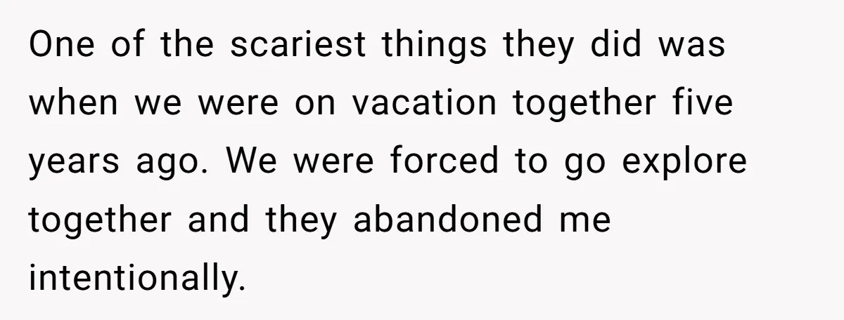 One of the scariest things they did was when we were on vacation together five years ago. We were forced to go explore together and they abandoned me intentionally.