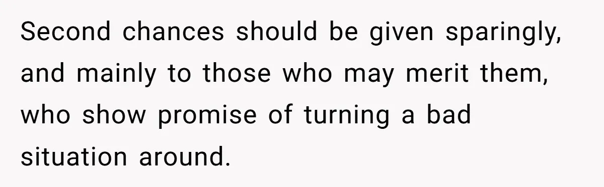 Second chances should be given sparingly, and mainly to those who may merit them, who show promise of turning a bad situation around.