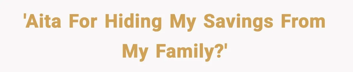 'AITA for hiding my savings from my family?'