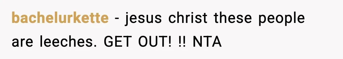 bachelurkette − jesus christ these people are leeches. GET OUT! !! NTA