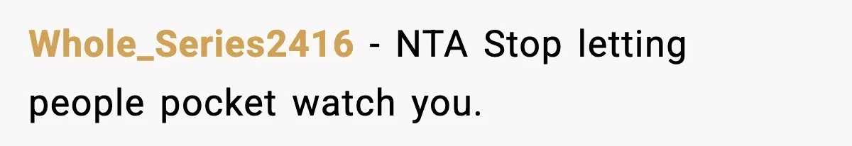 Whole_Series2416 − NTA Stop letting people pocket watch you.