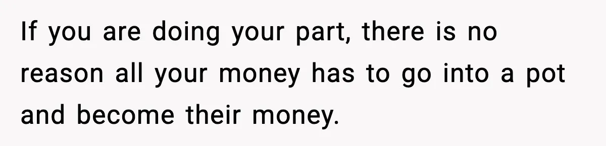If you are doing your part, there is no reason all your money has to go into a pot and become their money.
