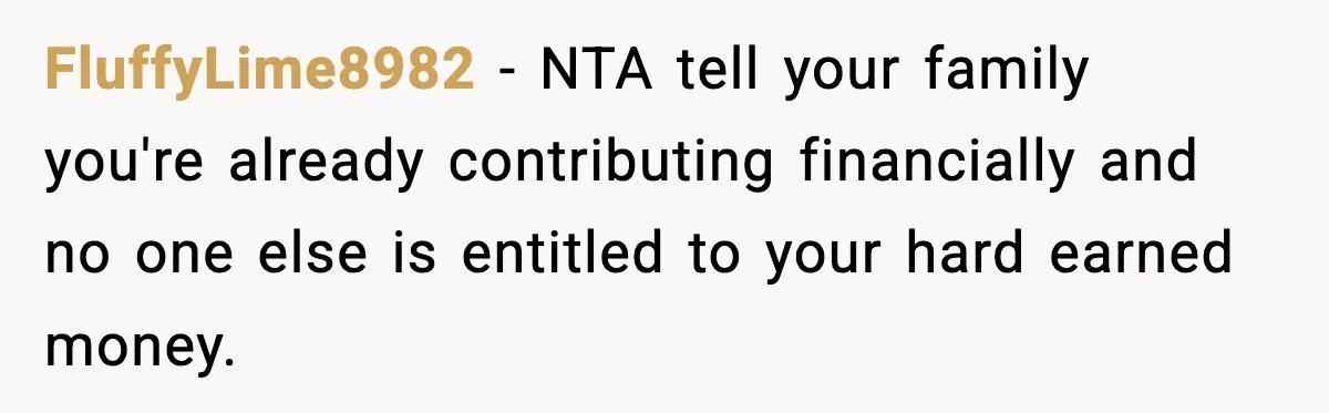 FluffyLime8982 − NTA tell your family you're already contributing financially and no one else is entitled to your hard earned money.
