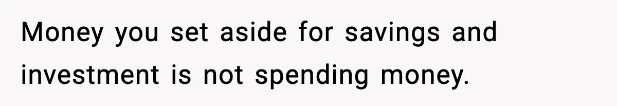 Money you set aside for savings and investment is not spending money.