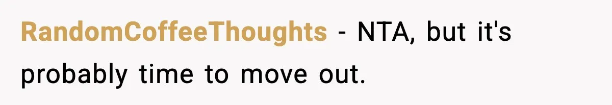 RandomCoffeeThoughts − NTA, but it's probably time to move out.