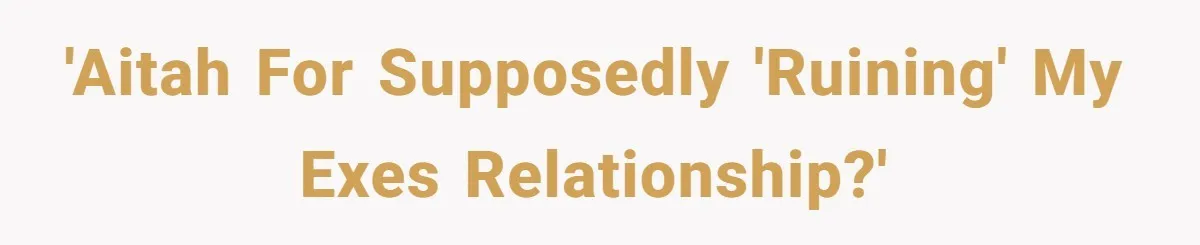 'AITAH for supposedly 'ruining' my exes relationship?'