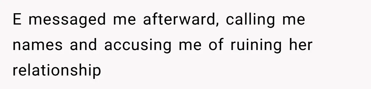 E messaged me afterward, calling me names and accusing me of ruining her relationship