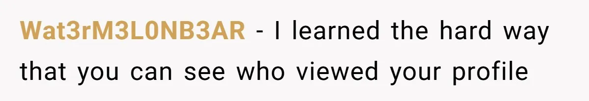 Wat3rM3L0NB3AR − I learned the hard way that you can see who viewed your profile