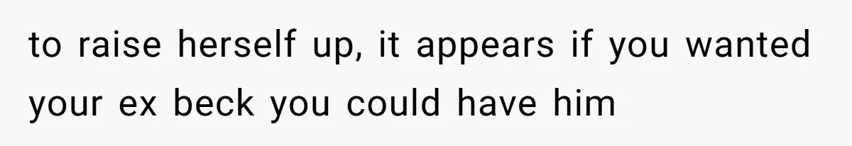 to raise herself up, it appears if you wanted your ex beck you could have him