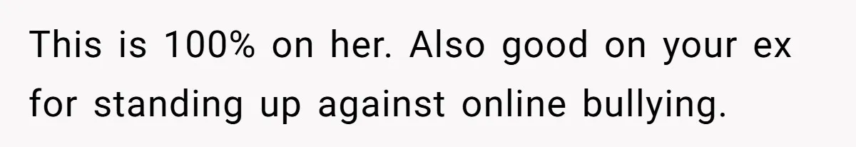 This is 100% on her. Also good on your ex for standing up against online bullying.