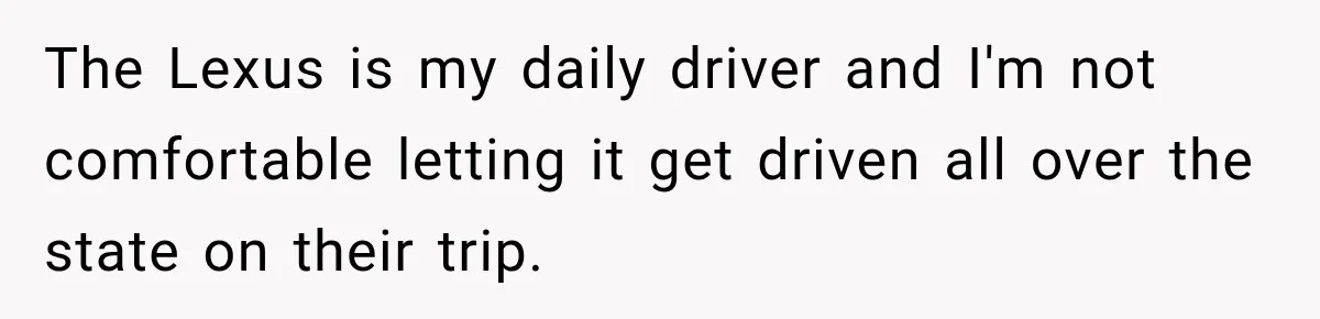 They Called Him Selfish for Protecting His Car, but He Felt He Had Good Reason to Say No The Lexus is my daily driver and I'm not comfortable letting it get driven all over the state on their trip.