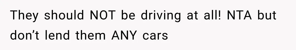 They Called Him Selfish for Protecting His Car, but He Felt He Had Good Reason to Say No They should NOT be driving at all! NTA but don’t lend them ANY cars