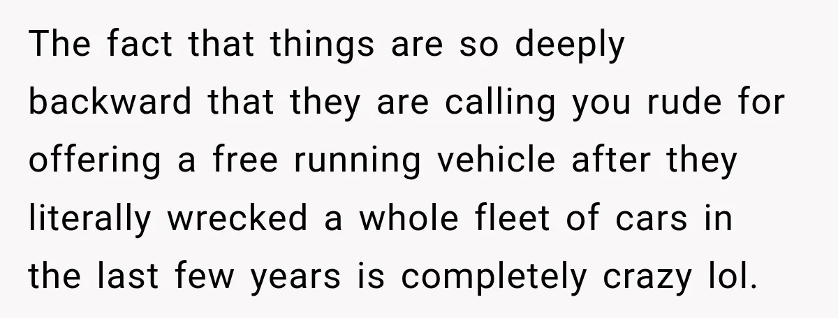 They Called Him Selfish for Protecting His Car, but He Felt He Had Good Reason to Say No The fact that things are so deeply backward that they are calling you rude for offering a free running vehicle after they literally wrecked a whole fleet of cars in...