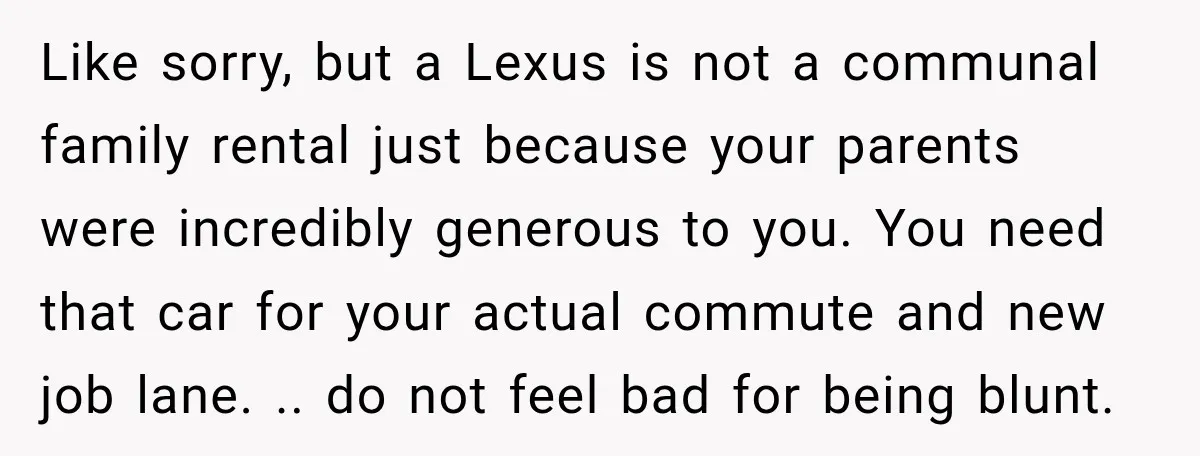 They Called Him Selfish for Protecting His Car, but He Felt He Had Good Reason to Say No Like sorry, but a Lexus is not a communal family rental just because your parents were incredibly generous to you. You need that car for your actual commute and new...