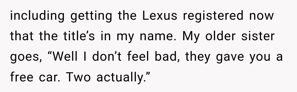 They Called Him Selfish for Protecting His Car, but He Felt He Had Good Reason to Say No including getting the Lexus registered now that the title’s in my name. My older sister goes, “Well I don’t feel bad, they gave you a free car. Two actually.”