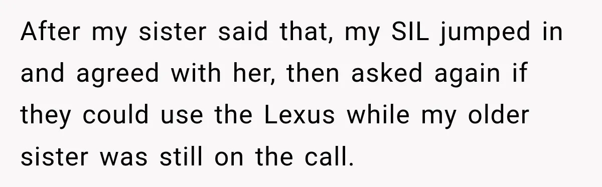 They Called Him Selfish for Protecting His Car, but He Felt He Had Good Reason to Say No After my sister said that, my SIL jumped in and agreed with her, then asked again if they could use the Lexus while my older sister was still on the...