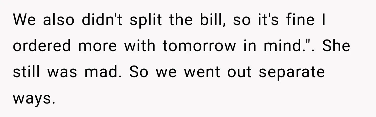She Brought Tupperware to a Burger Restaurant, and Her Friend Was Mortified We also didn't split the bill, so it's fine I ordered more with tomorrow in mind.". She still was mad. So we went out separate ways.