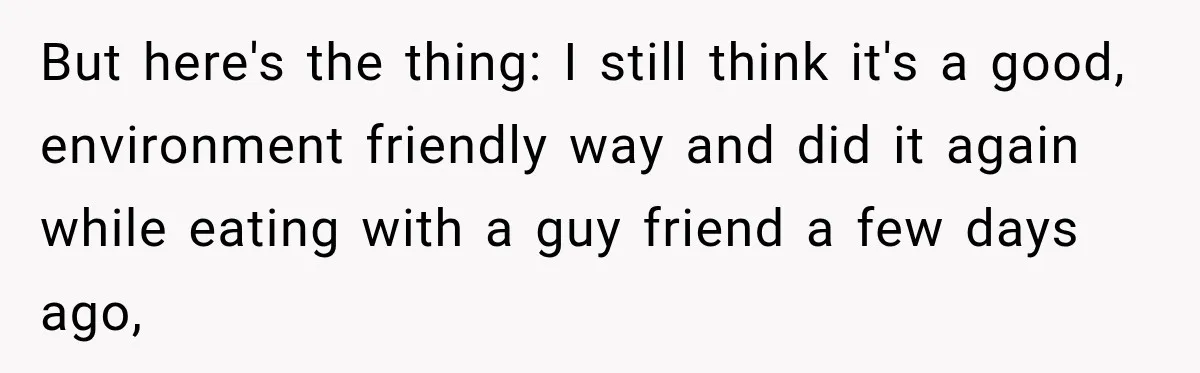 She Brought Tupperware to a Burger Restaurant, and Her Friend Was Mortified But here's the thing: I still think it's a good, environment friendly way and did it again while eating with a guy friend a few days ago,
