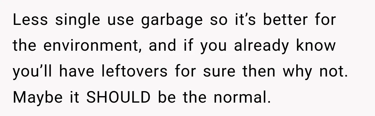 She Brought Tupperware to a Burger Restaurant, and Her Friend Was Mortified Less single use garbage so it’s better for the environment, and if you already know you’ll have leftovers for sure then why not. Maybe it SHOULD be the normal.