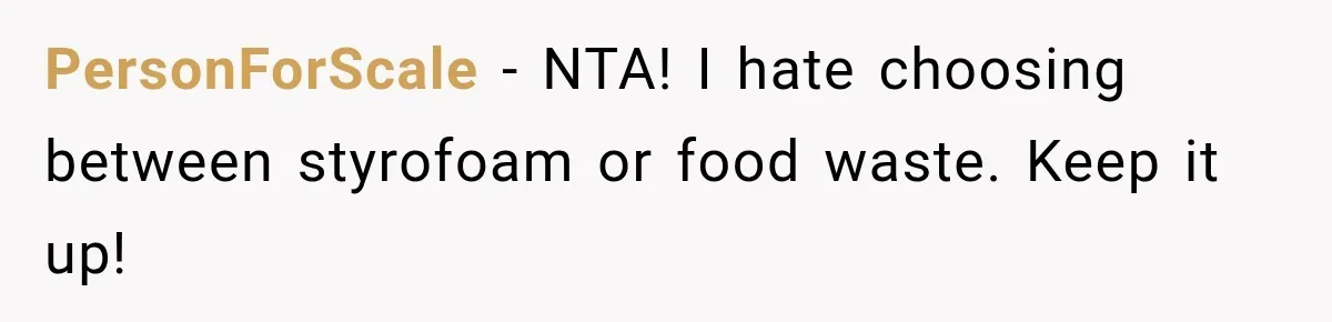 She Brought Tupperware to a Burger Restaurant, and Her Friend Was Mortified PersonForScale − NTA! I hate choosing between styrofoam or food waste. Keep it up!