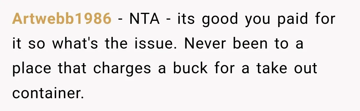 She Brought Tupperware to a Burger Restaurant, and Her Friend Was Mortified Artwebb1986 − NTA - its good you paid for it so what's the issue. Never been to a place that charges a buck for a take out container.