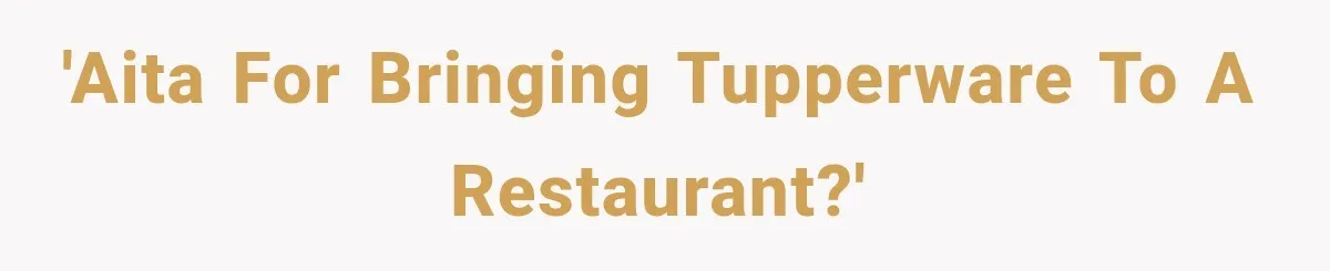 She Brought Tupperware to a Burger Restaurant, and Her Friend Was Mortified 'AITA for bringing Tupperware to a restaurant?'