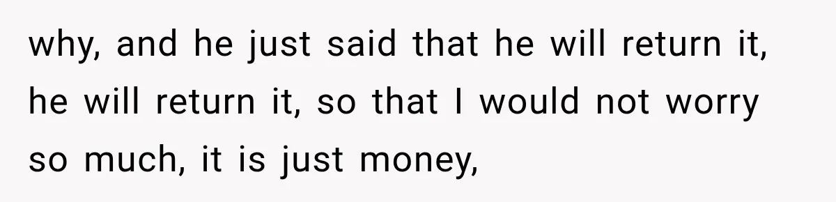 Her Brother Kept Stealing Her Paychecks, So She Finally Called the Police, and the Family Turned Against Her why, and he just said that he will return it, he will return it, so that I would not worry so much, it is just money,