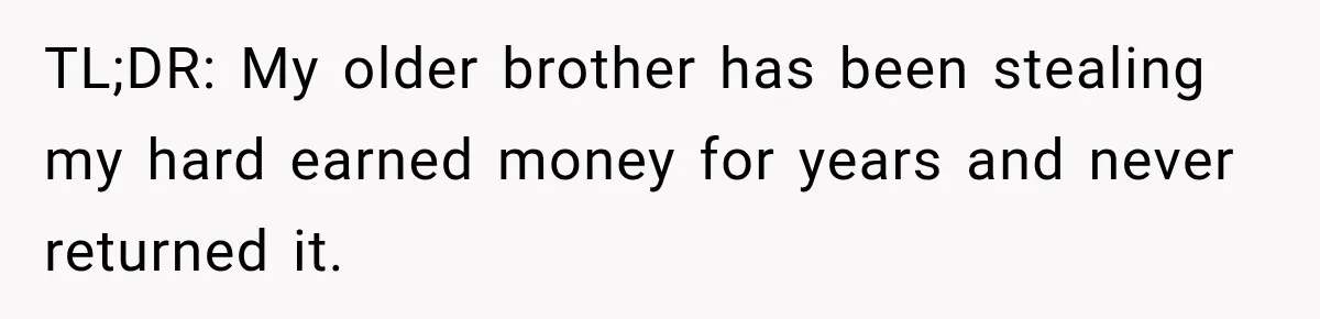 Her Brother Kept Stealing Her Paychecks, So She Finally Called the Police, and the Family Turned Against Her TL;DR: My older brother has been stealing my hard earned money for years and never returned it.