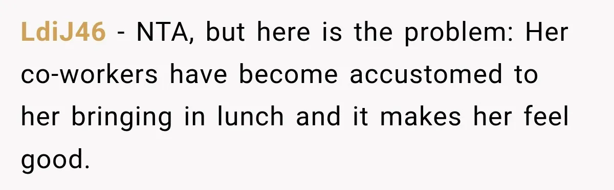 LdiJ46 − NTA, but here is the problem: Her co-workers have become accustomed to her bringing in lunch and it makes her feel good.