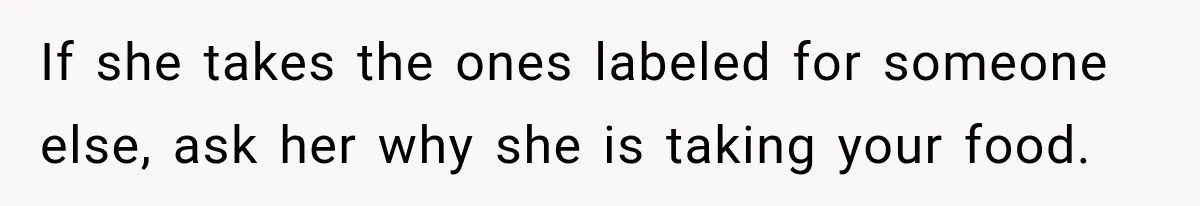 If she takes the ones labeled for someone else, ask her why she is taking your food.