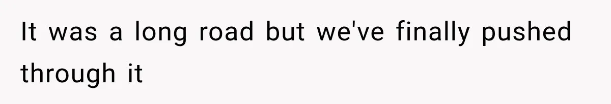 It was a long road but we've finally pushed through it