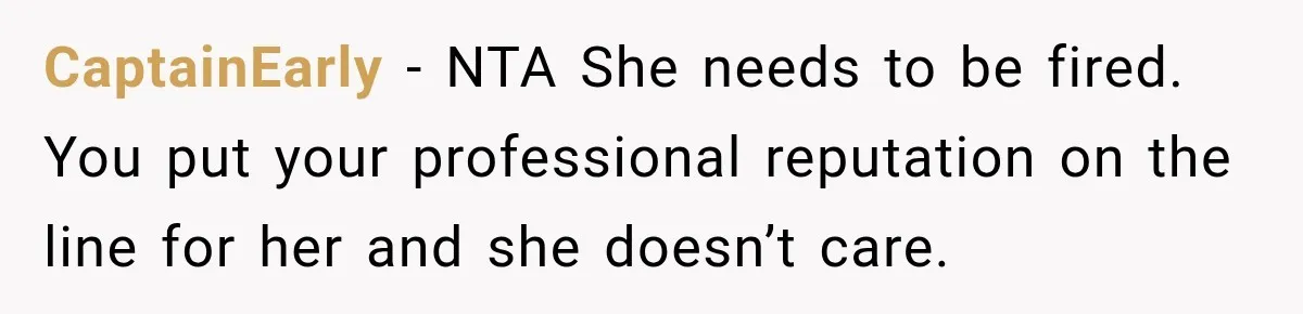 CaptainEarly − NTA She needs to be fired. You put your professional reputation on the line for her and she doesn’t care.