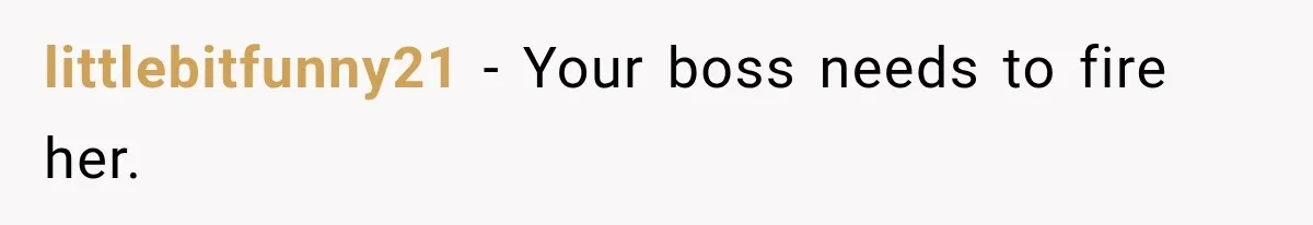 littlebitfunny21 − Your boss needs to fire her.