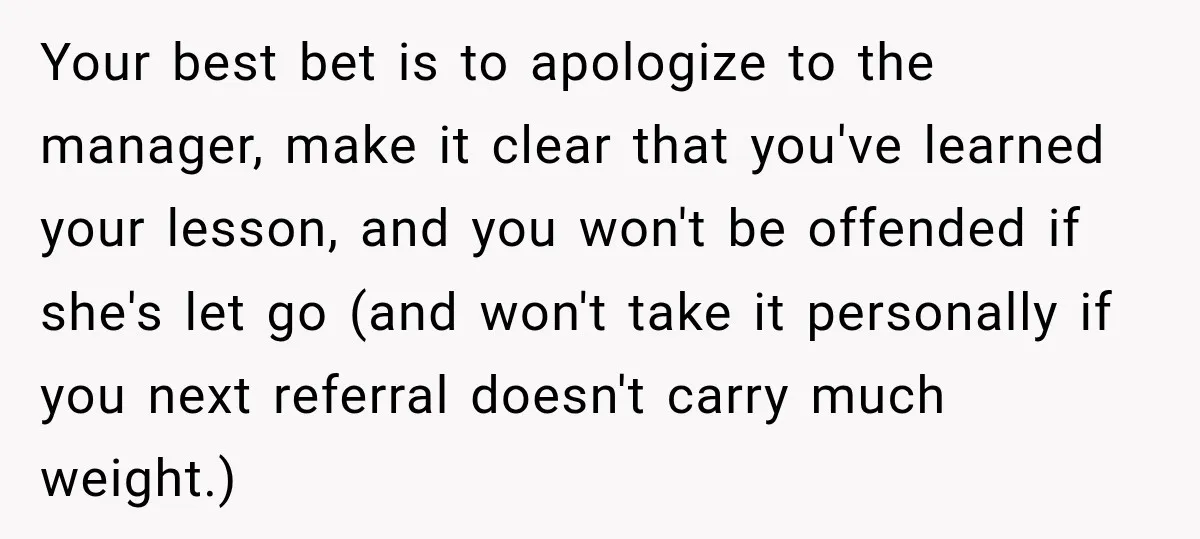 Your best bet is to apologize to the manager, make it clear that you've learned your lesson, and you won't be offended if she's let go (and won't take it...