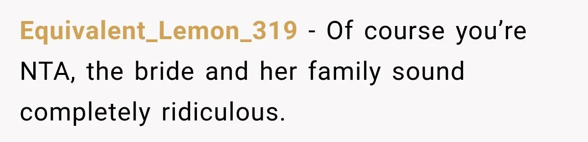Equivalent_Lemon_319 − Of course you’re NTA, the bride and her family sound completely ridiculous.