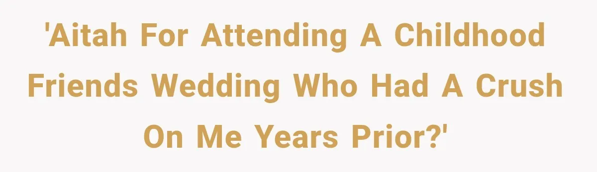 'AITAH for attending a childhood friends wedding who had a crush on me years prior?'