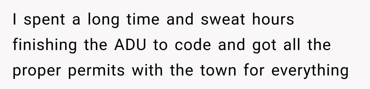 I spent a long time and sweat hours finishing the ADU to code and got all the proper permits with the town for everything